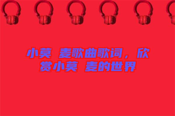 小莫騒麥歌曲歌詞，欣賞小莫騒麥的世界