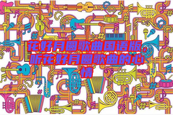 花好月圓歌曲國語版，聽花好月圓歌曲的心情