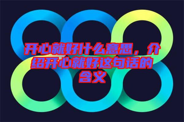 開心就好什么意思，介紹開心就好這句話的含義