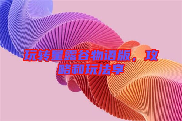 玩轉(zhuǎn)星露谷物語(yǔ)版，攻略和玩法享