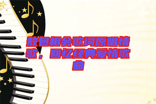 敖包相會歌詞原唱情歌，回憶經(jīng)典愛情歌曲