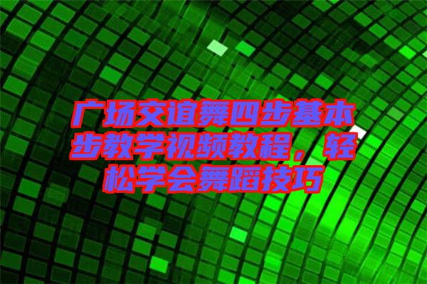 廣場交誼舞四步基本步教學(xué)視頻教程，輕松學(xué)會舞蹈技巧