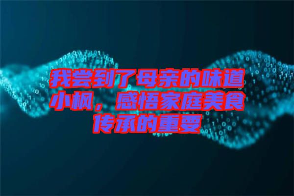 我嘗到了母親的味道小楓，感悟家庭美食傳承的重要