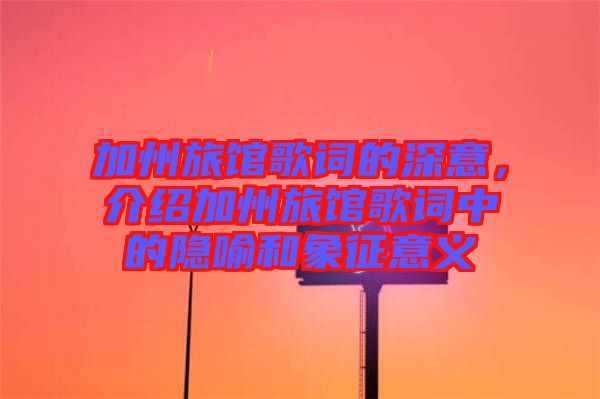 加州旅館歌詞的深意，介紹加州旅館歌詞中的隱喻和象征意義