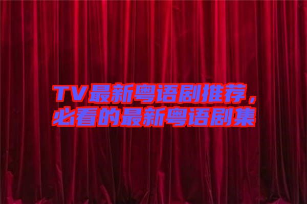 TV最新粵語劇推薦，必看的最新粵語劇集