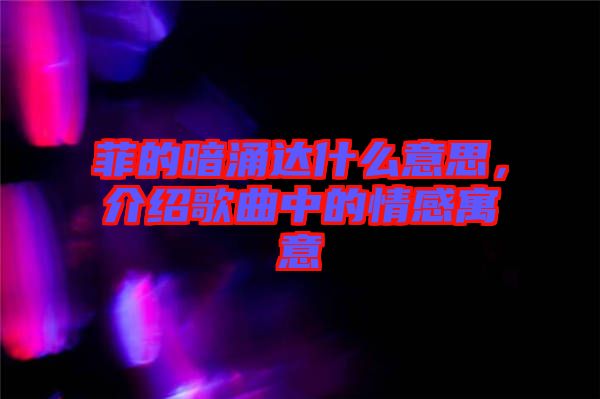 菲的暗涌達(dá)什么意思，介紹歌曲中的情感寓意