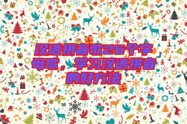 漢語拼音歌26個字母歌，學(xué)習(xí)漢語拼音的好方法