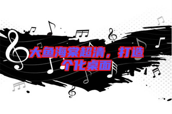 大魚海棠超清，打造個化桌面