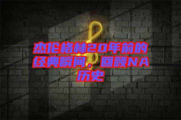 杰倫格林20年前的經(jīng)典瞬間，回顧NA歷史