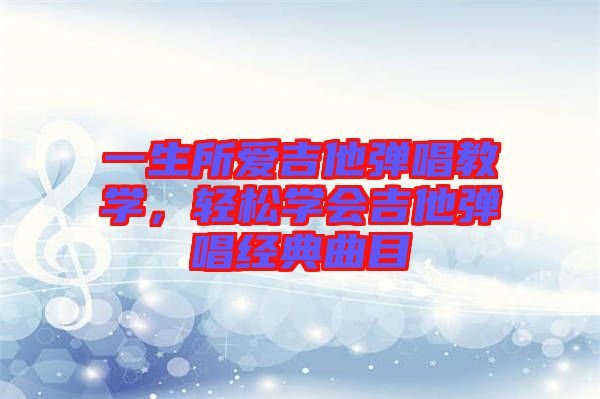 一生所愛吉他彈唱教學(xué)，輕松學(xué)會吉他彈唱經(jīng)典曲目