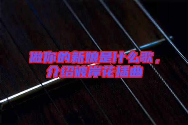 做你的新娘是什么歌，介紹彼岸花插曲