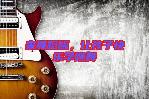 來舞蹈版，讓孩子快樂學跳舞