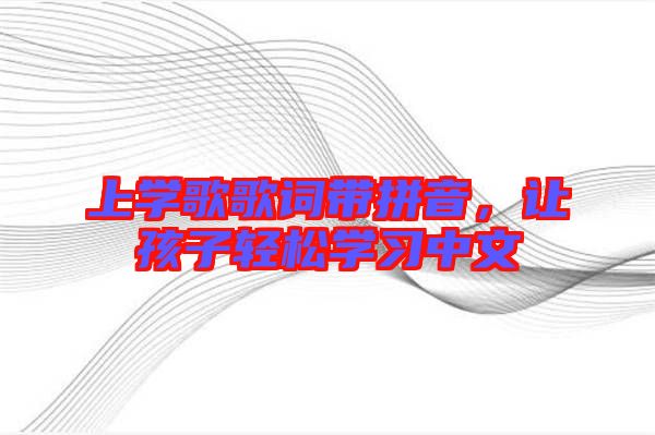 上學歌歌詞帶拼音，讓孩子輕松學習中文