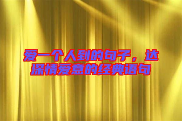 愛一個人到的句子，達深情愛意的經(jīng)典語句