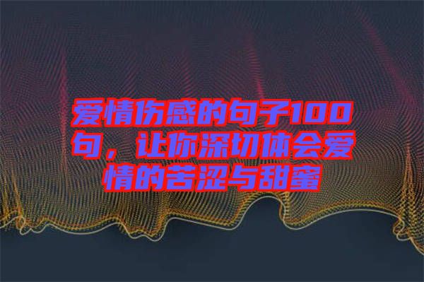 愛情傷感的句子100句，讓你深切體會愛情的苦澀與甜蜜