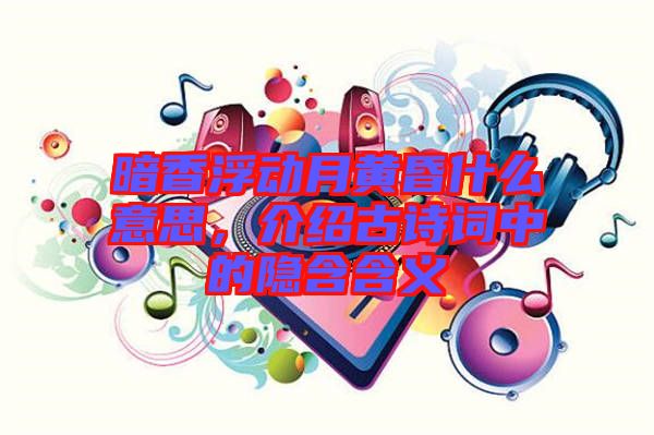 暗香浮動月黃昏什么意思，介紹古詩詞中的隱含含義