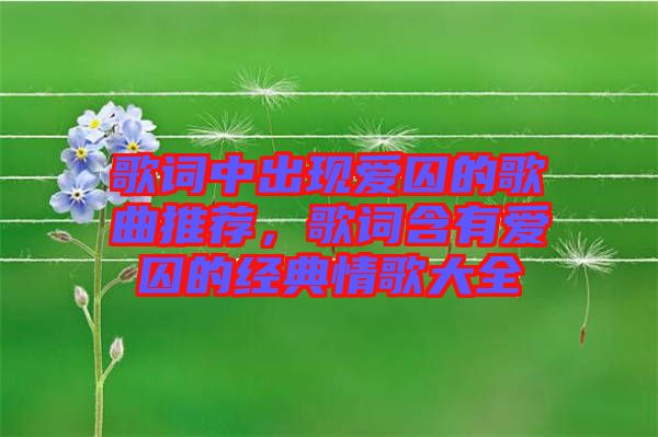 歌詞中出現(xiàn)愛(ài)囚的歌曲推薦，歌詞含有愛(ài)囚的經(jīng)典情歌大全