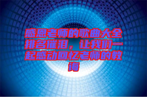 感恩老師的歌曲大全排名催淚，讓我們一起感動回憶老師的教誨