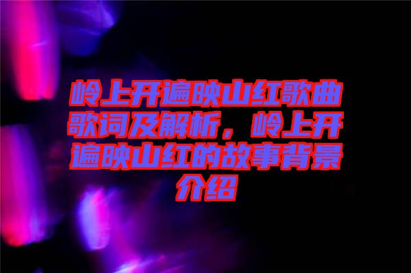嶺上開遍映山紅歌曲歌詞及解析，嶺上開遍映山紅的故事背景介紹