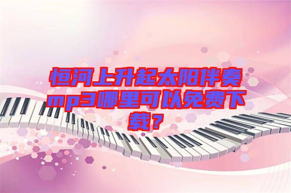 恒河上升起太陽伴奏mp3哪里可以免費下載？