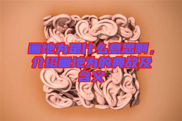 畫地為是什么意思啊，介紹畫地為的典故及含義