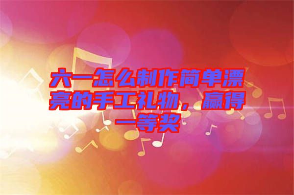 六一怎么制作簡單漂亮的手工禮物，贏得一等獎