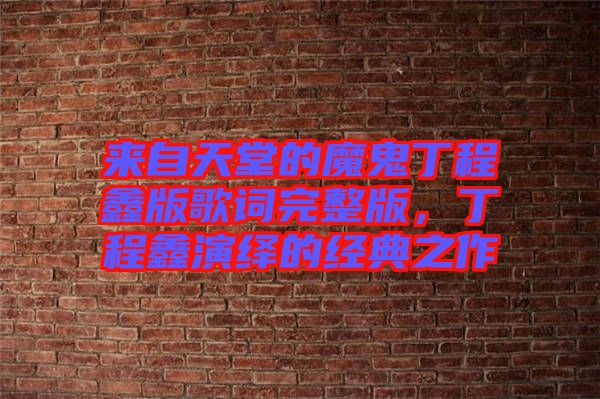 來自天堂的魔鬼丁程鑫版歌詞完整版，丁程鑫演繹的經(jīng)典之作