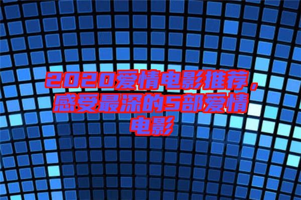 2020愛(ài)情電影推薦，感受最深的5部愛(ài)情電影