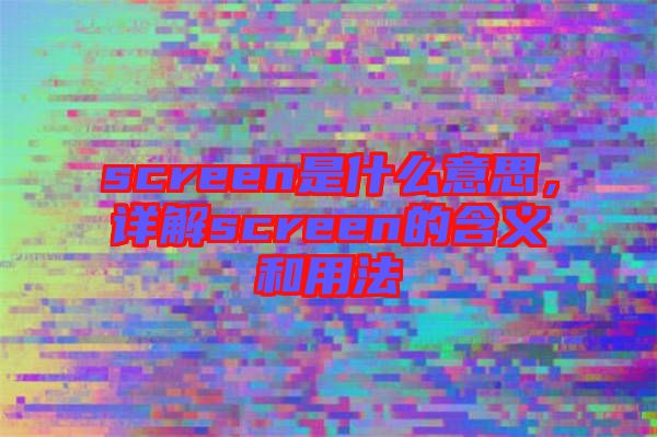 screen是什么意思，詳解screen的含義和用法
