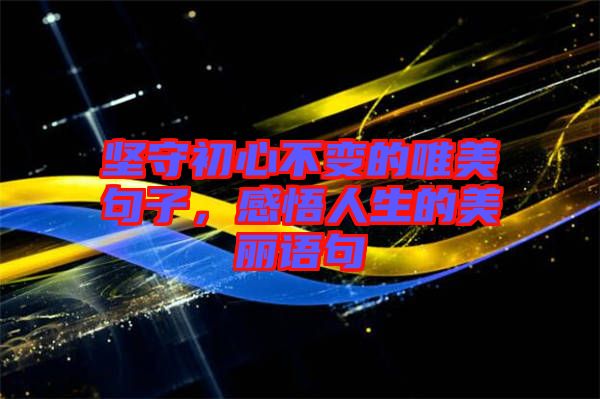 堅(jiān)守初心不變的唯美句子，感悟人生的美麗語句