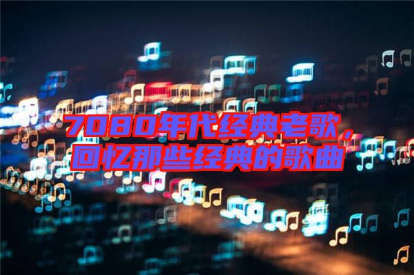 7080年代經(jīng)典老歌，回憶那些經(jīng)典的歌曲