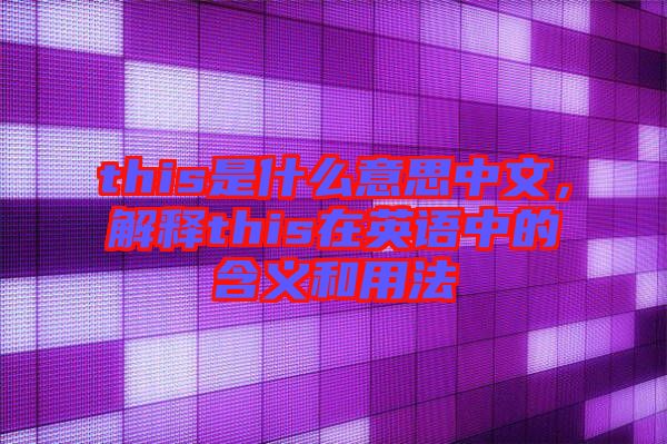 this是什么意思中文，解釋this在英語(yǔ)中的含義和用法