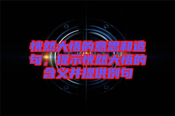 恍然大悟的意思和造句，提示恍然大悟的含義并提供例句