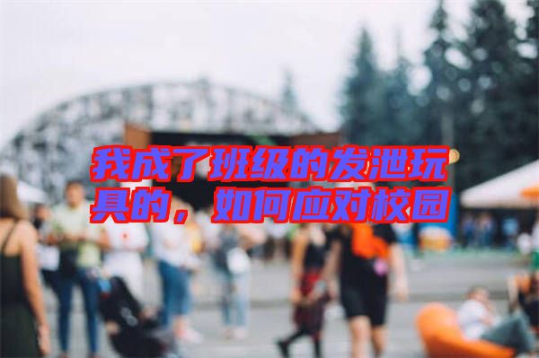 我成了班級(jí)的發(fā)泄玩具的，如何應(yīng)對(duì)校園