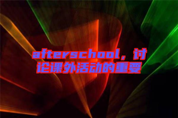 afterschool，討論課外活動(dòng)的重要