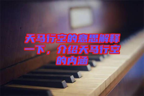 天馬行空的意思解釋一下，介紹天馬行空的內(nèi)涵