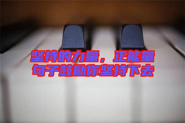 堅持的力量，正能量句子鼓勵你堅持下去