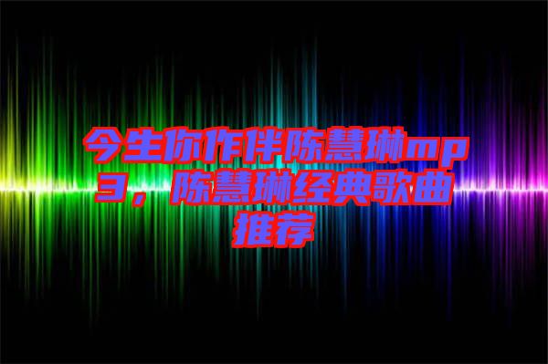 今生你作伴陳慧琳mp3，陳慧琳經(jīng)典歌曲推薦