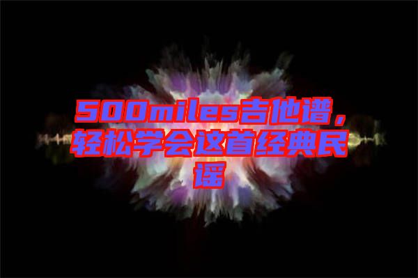500miles吉他譜，輕松學(xué)會(huì)這首經(jīng)典民謠