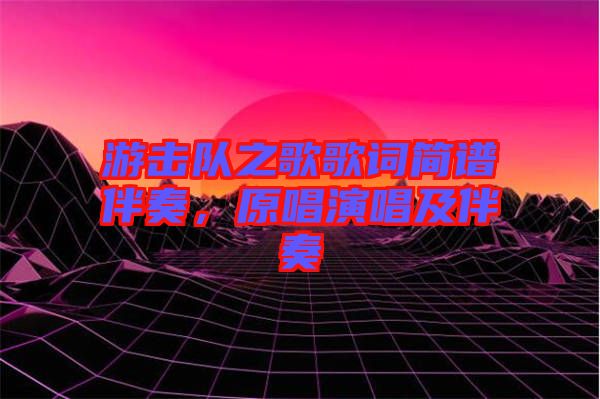 游擊隊(duì)之歌歌詞簡(jiǎn)譜伴奏，原唱演唱及伴奏