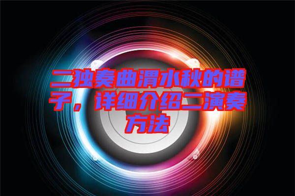 二獨(dú)奏曲渭水秋的譜子，詳細(xì)介紹二演奏方法