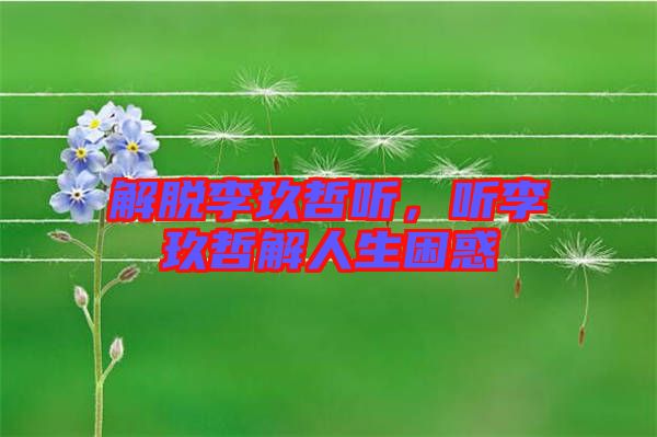 解脫李玖哲聽，聽李玖哲解人生困惑