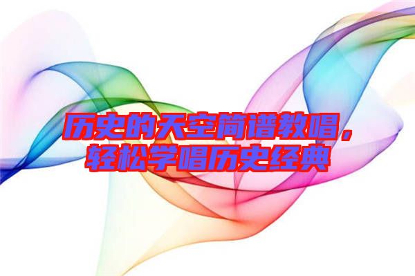 歷史的天空簡譜教唱，輕松學(xué)唱?dú)v史經(jīng)典