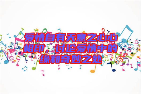 愛情自有天意之心心相印，討論愛情中的緣和奇妙之處