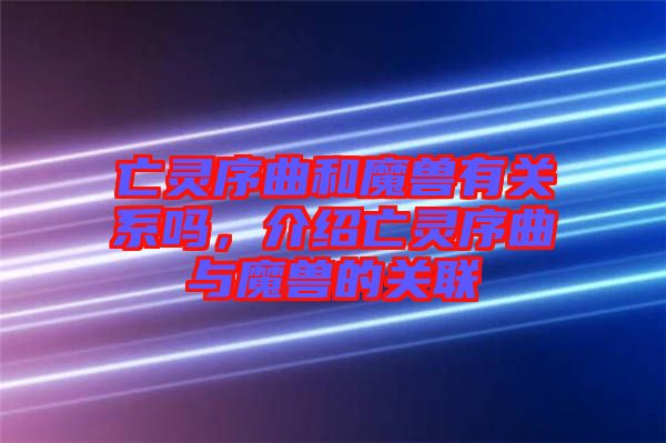 亡靈序曲和魔獸有關(guān)系嗎，介紹亡靈序曲與魔獸的關(guān)聯(lián)