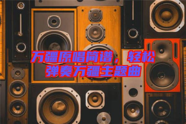 萬(wàn)疆原唱簡(jiǎn)譜，輕松彈奏萬(wàn)疆主題曲