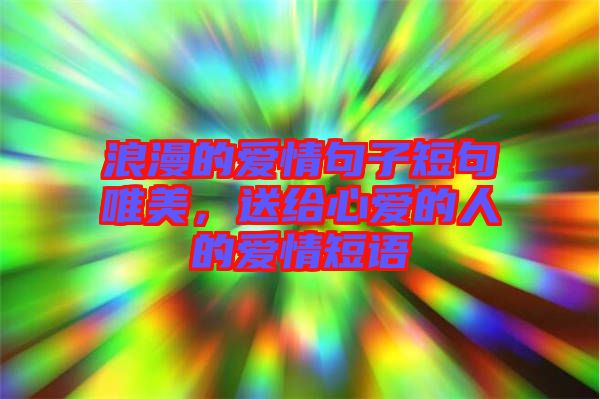 浪漫的愛情句子短句唯美，送給心愛的人的愛情短語
