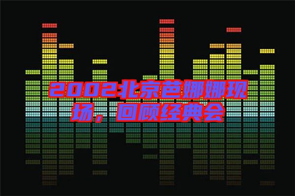 2002北京芭娜娜現(xiàn)場，回顧經(jīng)典會