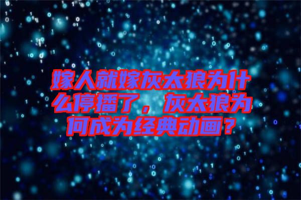 嫁人就嫁灰太狼為什么停播了，灰太狼為何成為經(jīng)典動畫？
