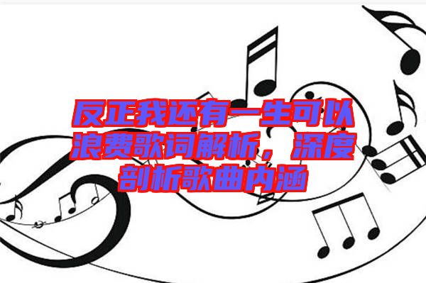 反正我還有一生可以浪費(fèi)歌詞解析，深度剖析歌曲內(nèi)涵
